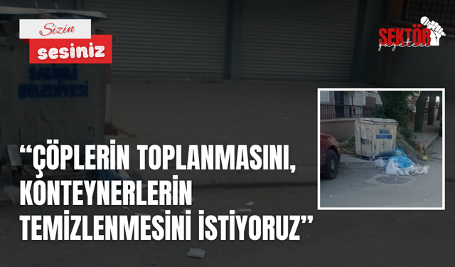 'Çöplerin toplanmasını, konteynerlerin temizlenmesini istiyoruz'