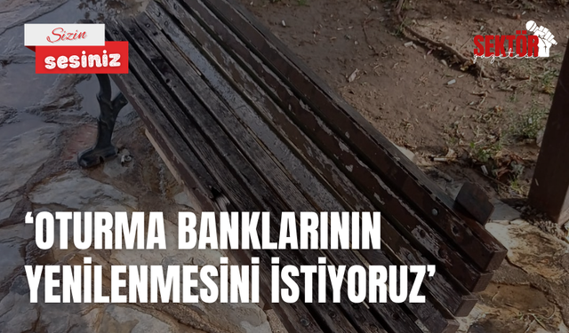 ‘Oturma banklarının yenilenmesini istiyoruz’