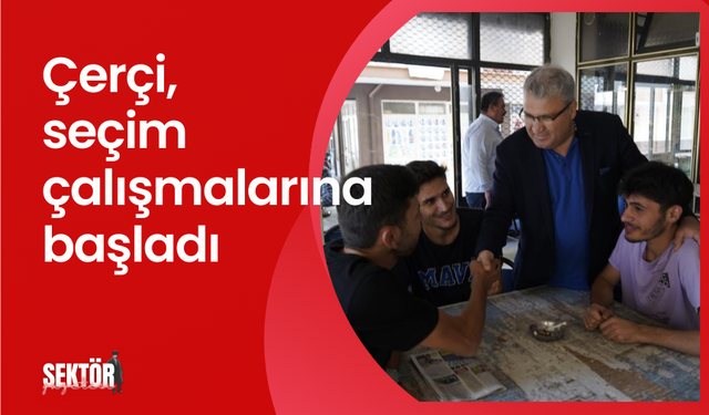 Çerçi, seçim çalışmalarına başladı