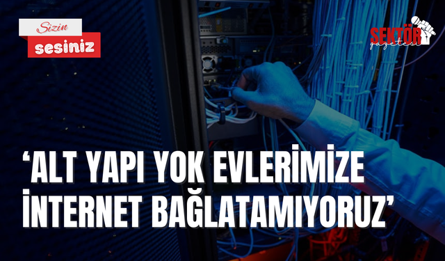 ‘Alt yapı yok evlerimize internet bağlatamıyoruz’