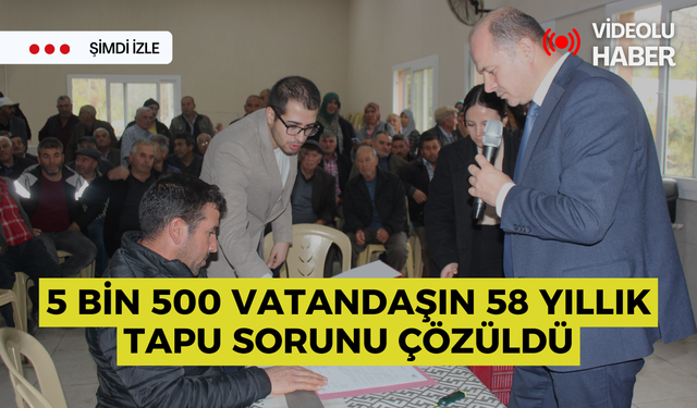 5 bin 500 vatandaşın 58 yıllık tapu sorunu çözüldü