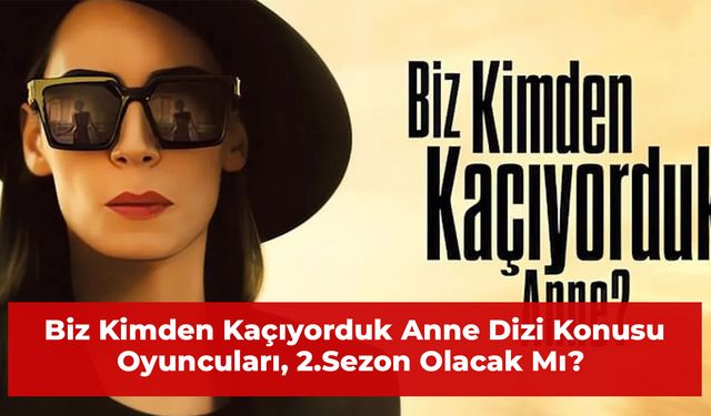 Biz Kimden Kaçıyorduk Anne Dizi Konusu, Oyuncuları 2.Sezon Olacak Mı?