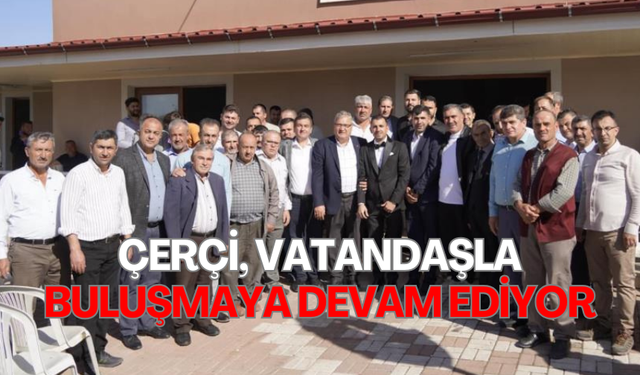 Çerçi, vatandaşla buluşmaya devam ediyor