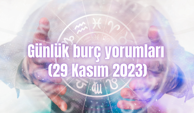 Günlük burç yorumları: 29 Kasım 2023