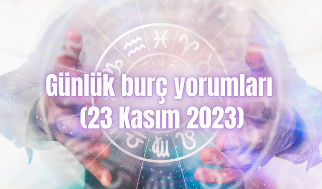 Günlük burç yorumları: 23 Kasım 2023