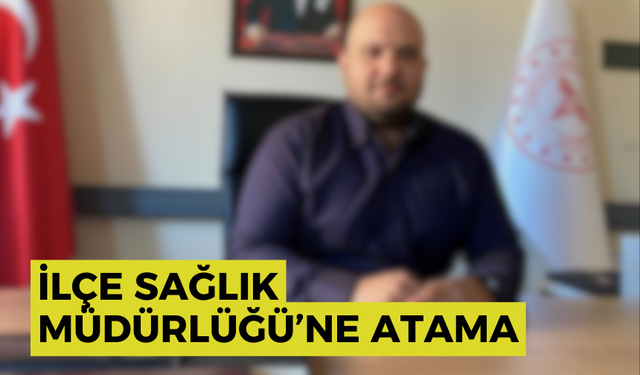 İlçe Sağlık Müdürlüğü’ne atama