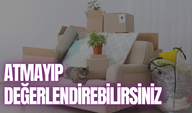 Evde kullanmadığınız eşyalarla nelere yapabilirsiniz?