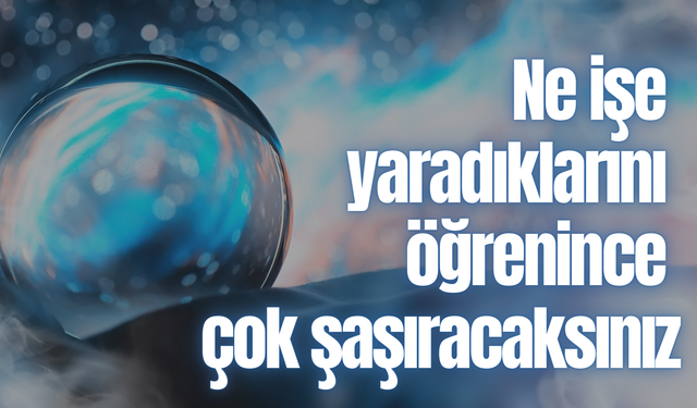 Ne işe yaradıklarını öğrenince çok şaşıracaksınız