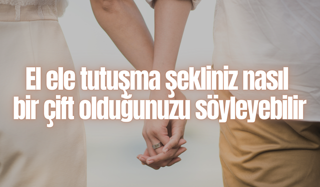 El ele tutuşma şekliniz nasıl  bir çift olduğunuzu söyleyebilir