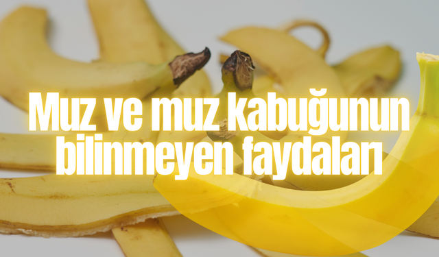 Muz ve muz kabuğunun bilinmeyen faydaları