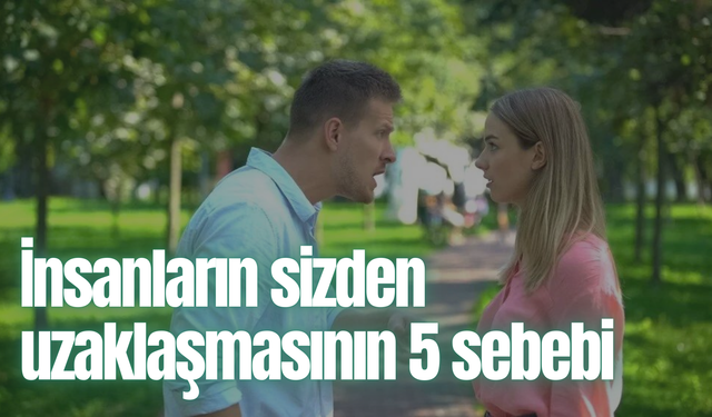 İnsanların sizden uzaklaşmasının 5 sebebi