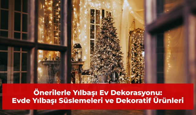 Önerilerle Yılbaşı Ev Dekorasyonu: Evde Yılbaşı Süslemeleri ve Dekoratif Ürünleri