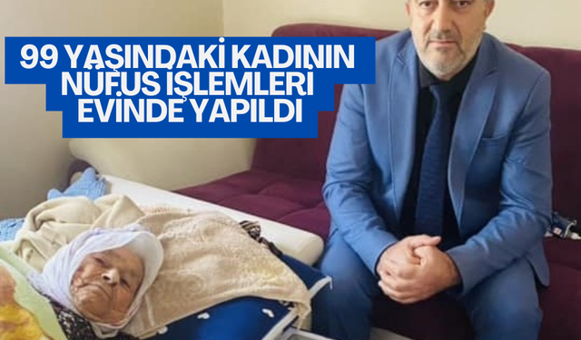99 yaşındaki kadının nüfus işlemleri evinde yapıldı