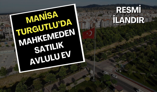 Manisa Turgutlu’da mahkemeden satılık avlulu ev