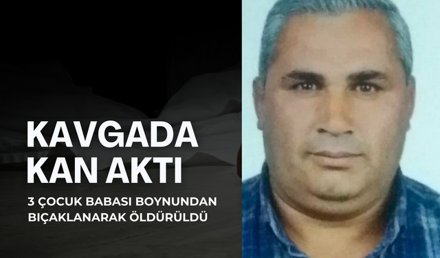 Kav﻿gada kan aktı: 3 çocuk babası boynundan bıçaklanarak öldürüldü