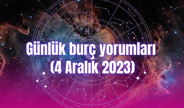 Günlük burç yorumları: 4 Aralık 2023