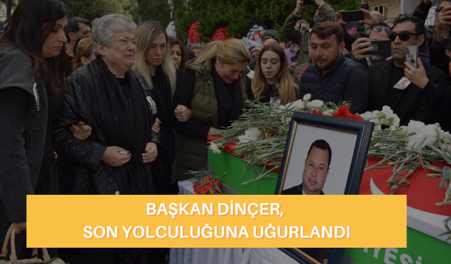 Başkan Dinçer, son yolculuğuna uğurlandı