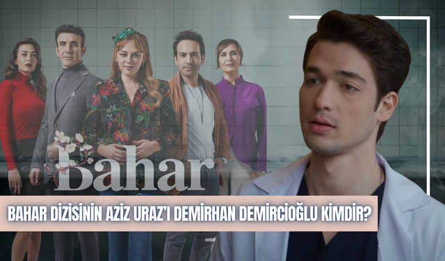 Bahar Dizisi Aziz Uras Kimdir? Demirhan Demircioğlu Kim? Kaç Yaşında? Nereli?