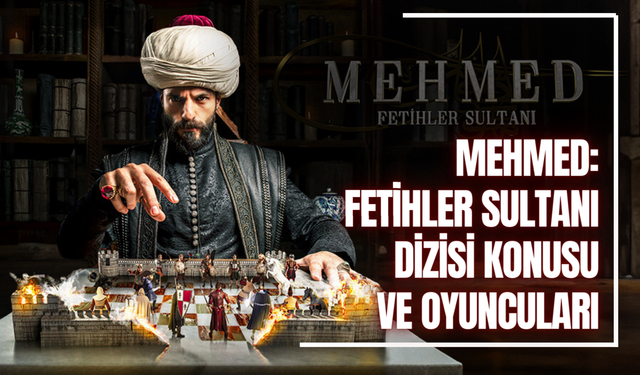 Mehmed: Fetihler Sultanı dizisi konusu ve oyuncuları | Mehmed: Fetihler Sultanı nerede çekiliyor?