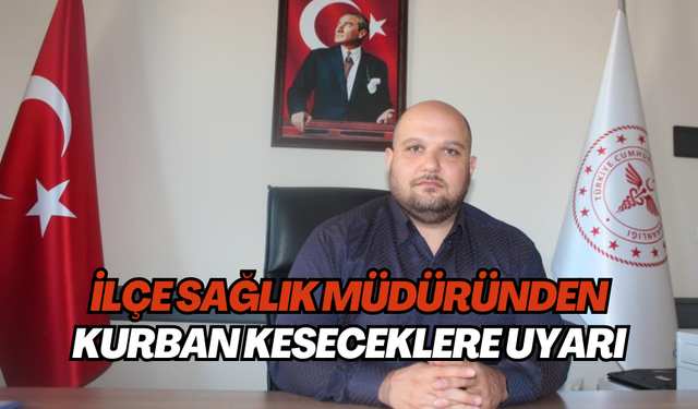 İlçe Sağlık Müdüründen Kurban keseceklere uyarı