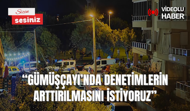 “Gümüşçayı’nda denetimlerin arttırılmasını istiyoruz”