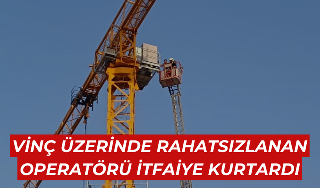 Vinç üzerinde rahatsızlanan operatörü itfaiye kurtardı