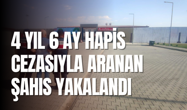 4 yıl 6 ay hapis cezasıyla aranan şahıs yakalandı