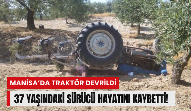 Manisa'da traktör devrildi, 37 yaşındaki sürücü hayatını kaybetti