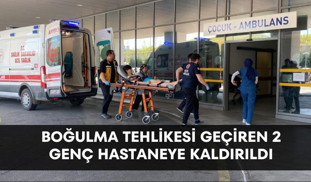 Boğulma tehlikesi geçiren 2 genç hastaneye kaldırıldı