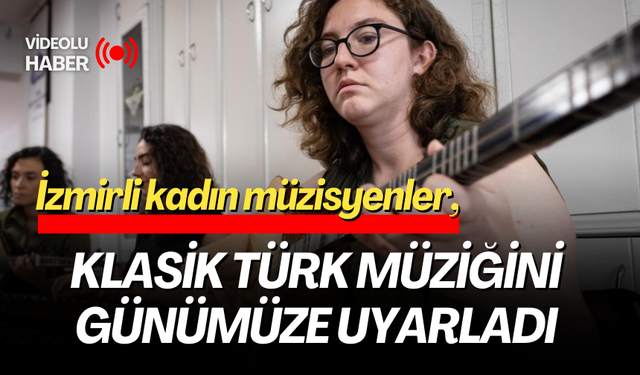 İzmirli kadın müzisyenler, klasik Türk müziğini günümüze uyarladı