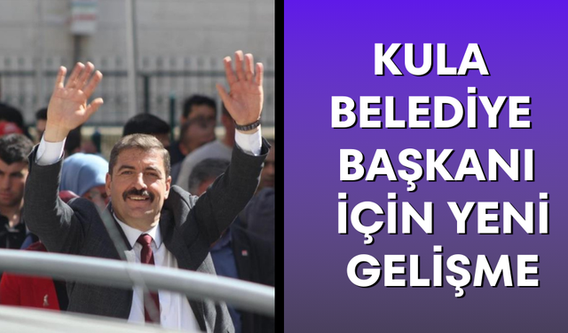 Kula belediye başkanı için yeni gelişme