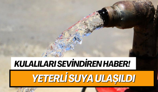 Kulalıları sevindiren haber! Yeterli suya ulaşıldı