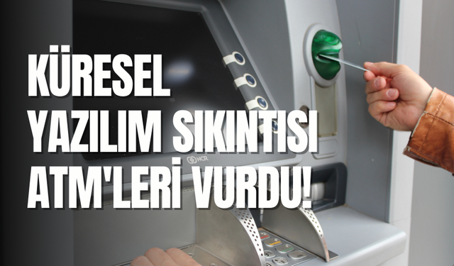 Küresel yazılım sıkıntısı ATM'leri vurdu!