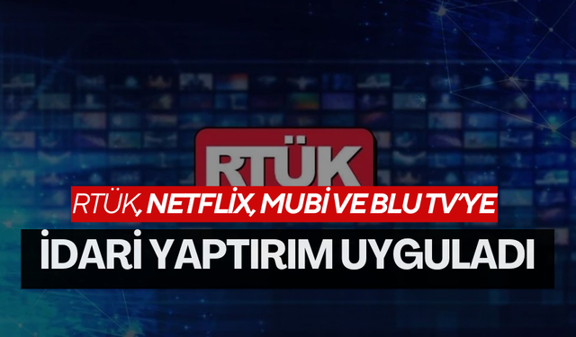 RTÜK, Netflix, MUBİ ve BLU TV’ye idari yaptırım uyguladı