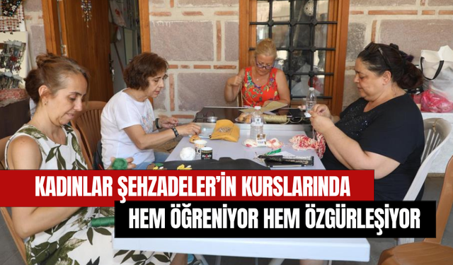 Kadınlar Şehzadeler’in kurslarında hem öğreniyor hem özgürleşiyor