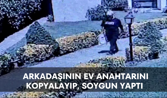 Arkadaşının ev anahtarını kopyalayıp, soygun yaptı