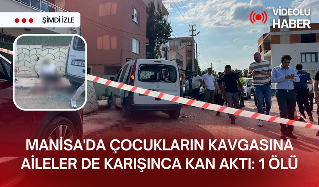 Manisa'da çocukların kavgasına aileler de karışınca kan aktı: 1 ölü