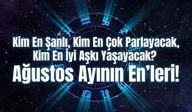 Kim En Şanlı, Kim En Çok Parlayacak, Kim En İyi Aşkı Yaşayacak? İşte Ağustos Ayında Burçların En’leri!