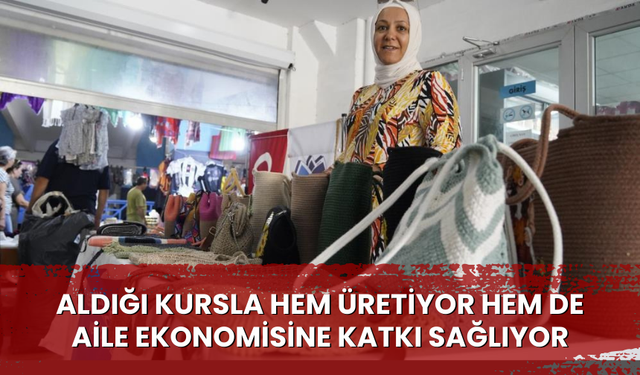 Aldığı kursla hem üretiyor hem de aile ekonomisine katkı sağlıyor