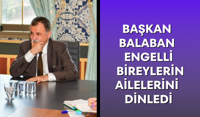 Başkan Balaban engelli bireylerin ailelerini dinledi