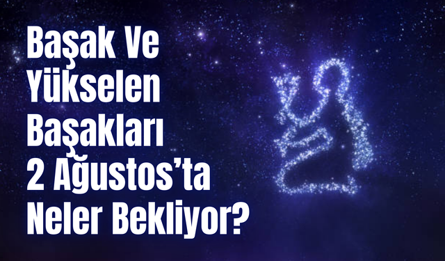 Başak Burcu Günlük Yorum 2 Ağustos 2024! Başak Ve Yükselen Başakları 2 Ağustos’ta Neler Bekliyor?