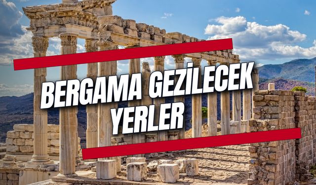 Zamanın Durduğu Yer Bergama'da Gezilecek Yerler! Tarihi ve Turistik Yerleriyle Bergama!