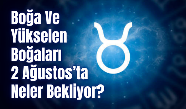 Boğa Burcu Günlük Yorum 2 Ağustos 2024! Boğa Ve Yükselen Boğaları 2 Ağustos’ta Neler Bekliyor?