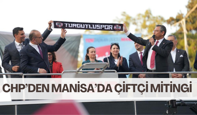 CHP’den Manisa’da dev miting ! Genel Başkan Özel, Turgutlu’ya geliyor