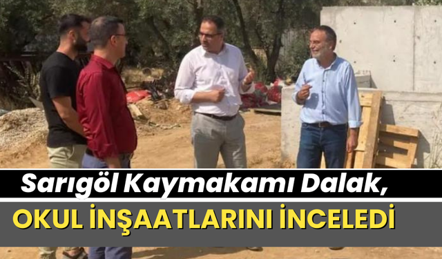 Sarıgöl Kaymakamı Dalak, okul inşaatlarını inceledi