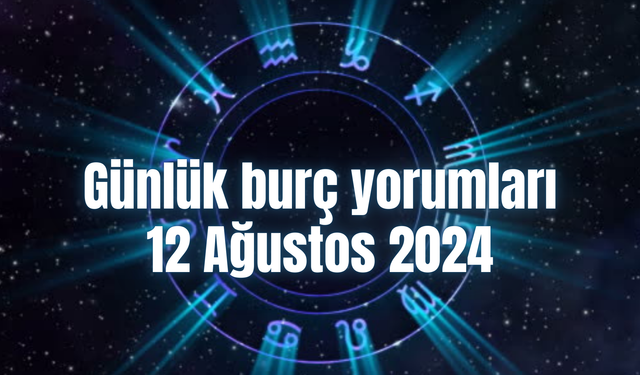 Günlük burç yorumları: 12 Ağustos 2024