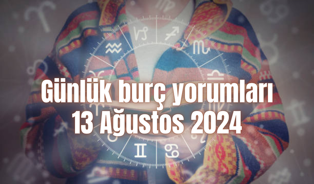 Günlük burç yorumları: 13 Ağustos 2024