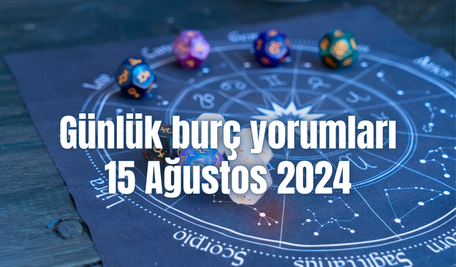 Günlük burç yorumları: 15 Ağustos 2024