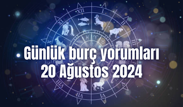 Günlük burç yorumları: 20 Ağustos 2024