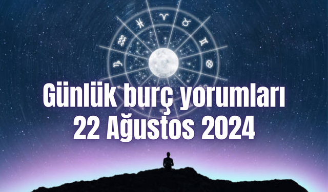 Günlük burç yorumları: 22 Ağustos 2024